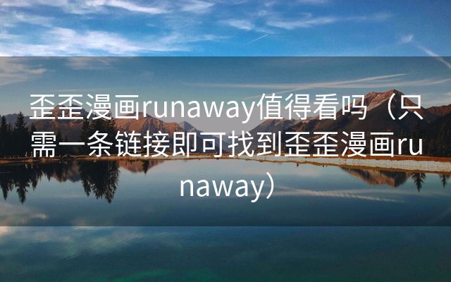 歪歪漫画runaway值得看吗（只需一条链接即可找到歪歪漫画runaway）