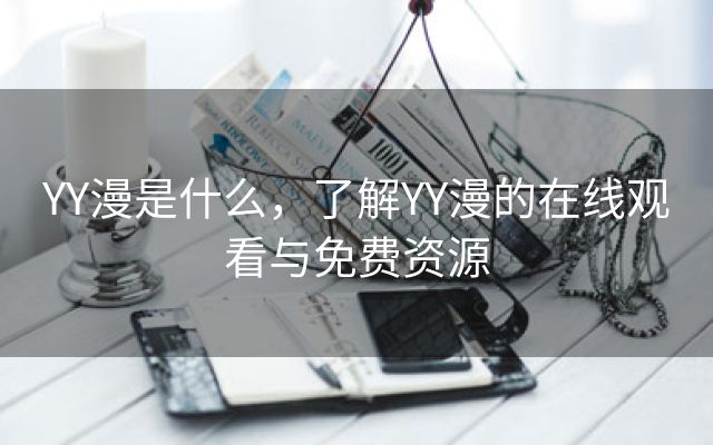 YY漫是什么，了解YY漫的在线观看与免费资源